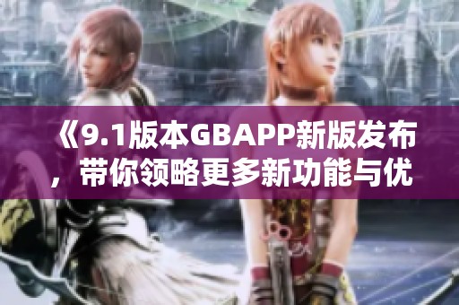 《9.1版本GBAPP新版发布，带你领略更多新功能与优化》