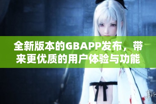 全新版本的GBAPP发布，带来更优质的用户体验与功能提升