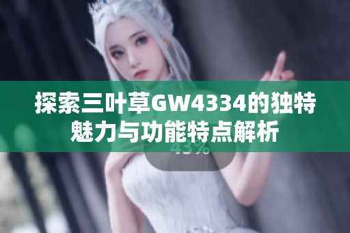 探索三叶草GW4334的独特魅力与功能特点解析