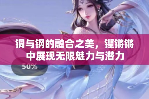 铜与钢的融合之美，铿锵锵中展现无限魅力与潜力