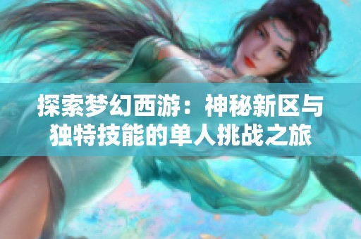 探索梦幻西游：神秘新区与独特技能的单人挑战之旅