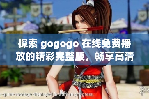 探索 gogogo 在线免费播放的精彩完整版，畅享高清视听体验