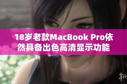 18岁老款MacBook Pro依然具备出色高清显示功能