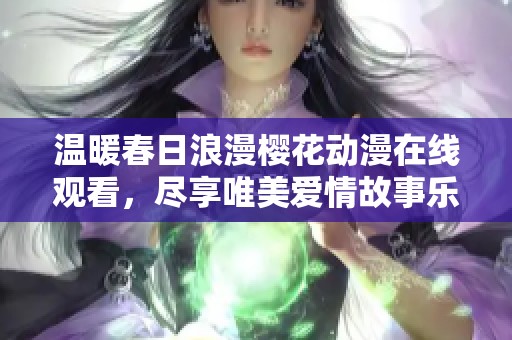 温暖春日浪漫樱花动漫在线观看，尽享唯美爱情故事乐趣