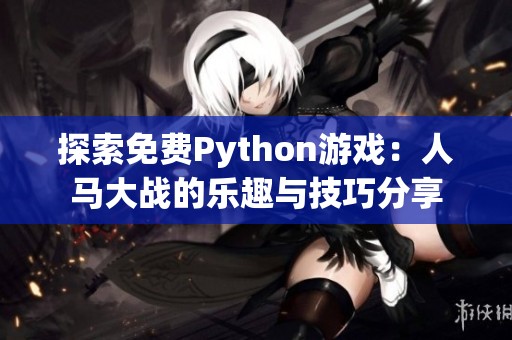 探索免费Python游戏：人马大战的乐趣与技巧分享