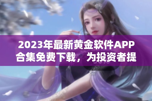 2023年最新黄金软件APP合集免费下载，为投资者提供优质选择