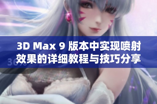 3D Max 9 版本中实现喷射效果的详细教程与技巧分享