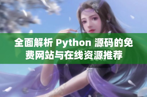 全面解析 Python 源码的免费网站与在线资源推荐