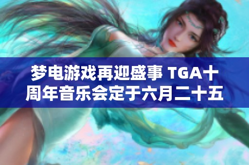 梦电游戏再迎盛事 TGA十周年音乐会定于六月二十五日举行