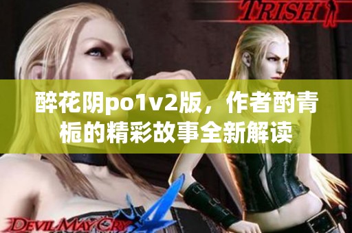 醉花阴po1v2版，作者酌青栀的精彩故事全新解读