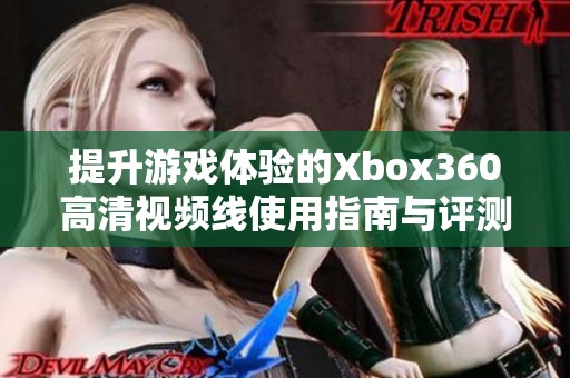 提升游戏体验的Xbox360高清视频线使用指南与评测