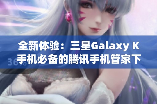 全新体验：三星Galaxy K手机必备的腾讯手机管家下载指南