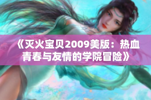 《灭火宝贝2009美版：热血青春与友情的学院冒险》