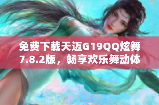 免费下载天迈G19QQ炫舞7.8.2版，畅享欢乐舞动体验