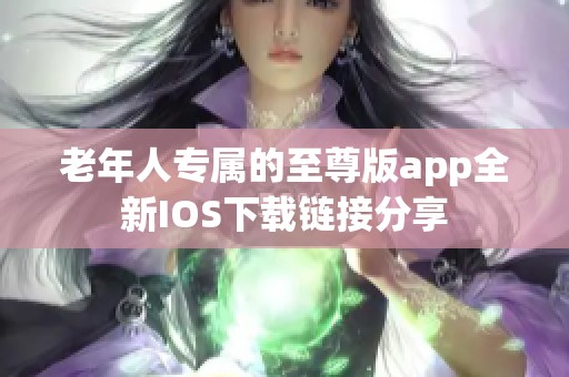 老年人专属的至尊版app全新IOS下载链接分享