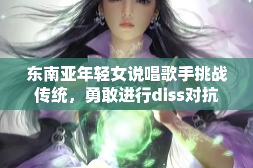 东南亚年轻女说唱歌手挑战传统，勇敢进行diss对抗