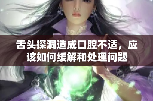 舌头探洞造成口腔不适，应该如何缓解和处理问题