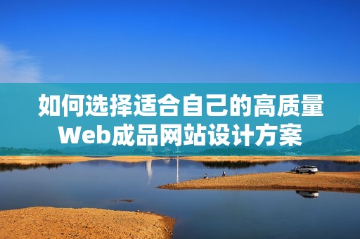 如何选择适合自己的高质量Web成品网站设计方案