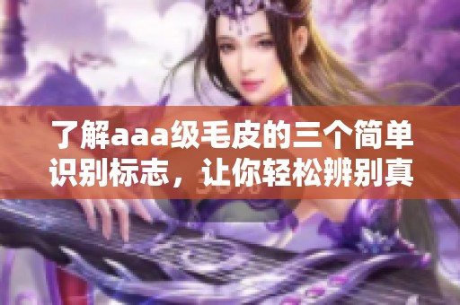 了解aaa级毛皮的三个简单识别标志，让你轻松辨别真伪