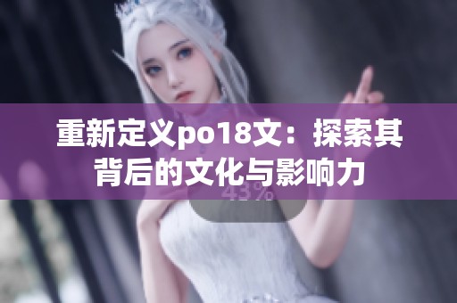 重新定义po18文：探索其背后的文化与影响力