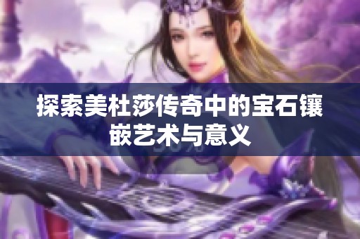 探索美杜莎传奇中的宝石镶嵌艺术与意义