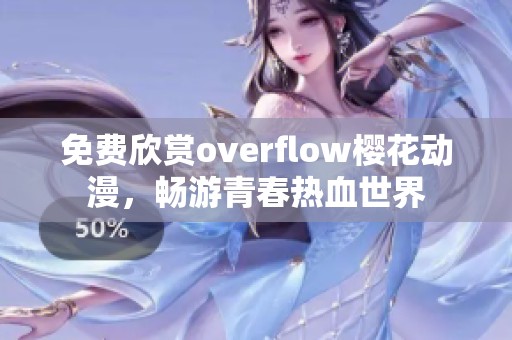 免费欣赏overflow樱花动漫，畅游青春热血世界