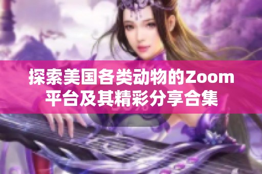 探索美国各类动物的Zoom平台及其精彩分享合集