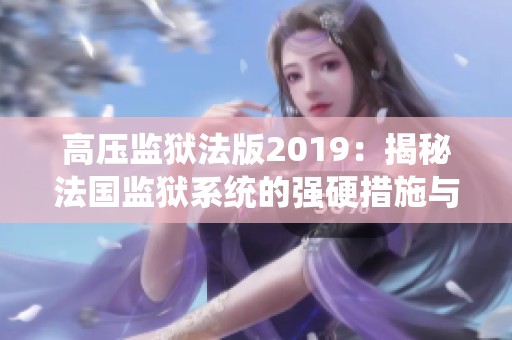 高压监狱法版2019：揭秘法国监狱系统的强硬措施与挑战