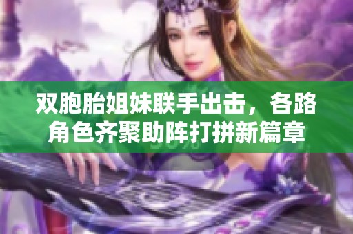 双胞胎姐妹联手出击，各路角色齐聚助阵打拼新篇章