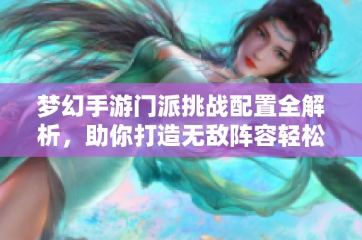 梦幻手游门派挑战配置全解析，助你打造无敌阵容轻松过关