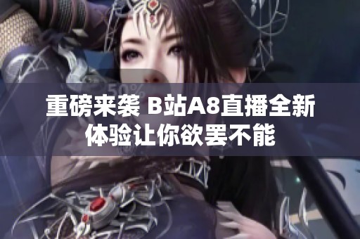 重磅来袭 B站A8直播全新体验让你欲罢不能