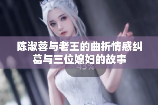 陈淑蓉与老王的曲折情感纠葛与三位媳妇的故事