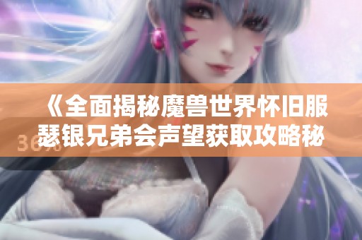 《全面揭秘魔兽世界怀旧服瑟银兄弟会声望获取攻略秘籍》