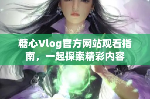 糖心Vlog官方网站观看指南，一起探索精彩内容