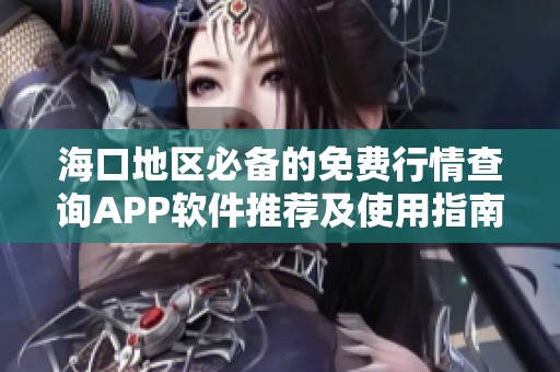 海口地区必备的免费行情查询APP软件推荐及使用指南