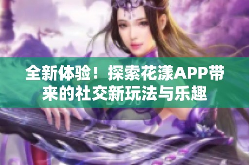 全新体验！探索花漾APP带来的社交新玩法与乐趣