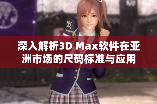 深入解析3D Max软件在亚洲市场的尺码标准与应用