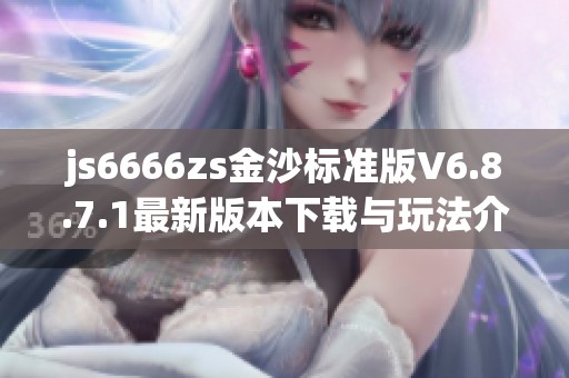 js6666zs金沙标准版V6.8.7.1最新版本下载与玩法介绍