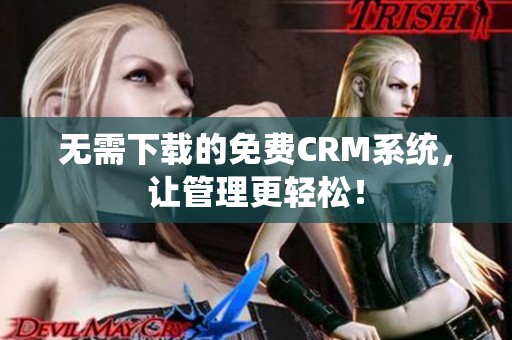 无需下载的免费CRM系统，让管理更轻松！