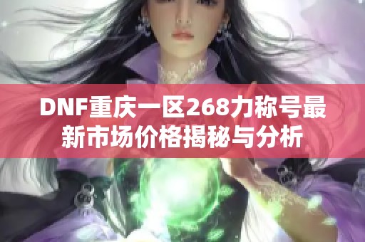 DNF重庆一区268力称号最新市场价格揭秘与分析