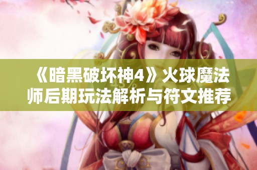 《暗黑破坏神4》火球魔法师后期玩法解析与符文推荐