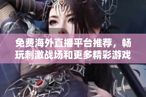 免费海外直播平台推荐，畅玩刺激战场和更多精彩游戏