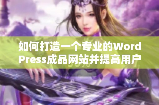 如何打造一个专业的WordPress成品网站并提高用户体验