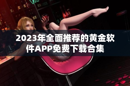 2023年全面推荐的黄金软件APP免费下载合集