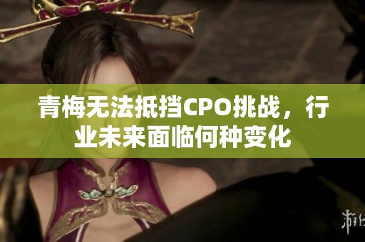 青梅无法抵挡CPO挑战，行业未来面临何种变化