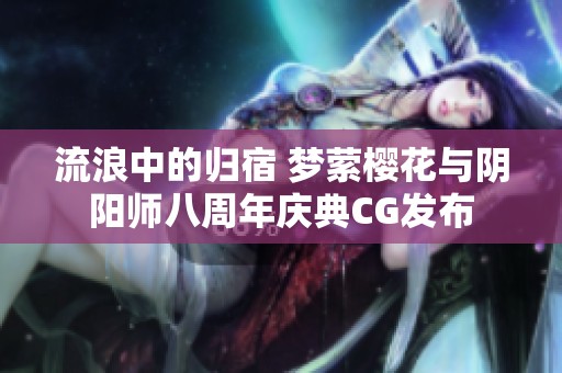 流浪中的归宿 梦萦樱花与阴阳师八周年庆典CG发布