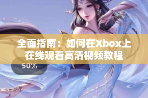 全面指南：如何在Xbox上在线观看高清视频教程