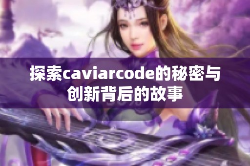 探索caviarcode的秘密与创新背后的故事