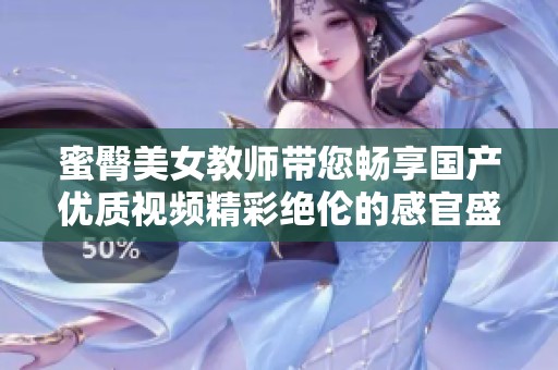 蜜臀美女教师带您畅享国产优质视频精彩绝伦的感官盛宴