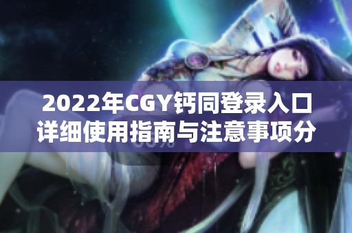 2022年CGY钙同登录入口详细使用指南与注意事项分享